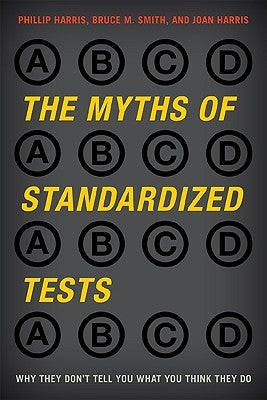 The Myths of Standardized Tests: Why They Don't Tell You What You Think They Do by Harris, Phillip