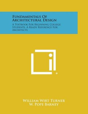 Fundamentals Of Architectural Design: A Textbook For Beginning College Students, A Ready Reference For Architects by Turner, William Wirt