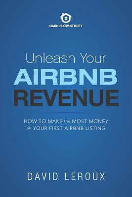 Unleash Your Airbnb Revenue: How to Make the Most Money with Your First Airbnb Listing by LeRoux, David