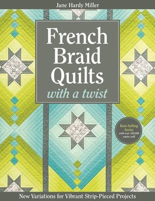 French Braid Quilts with a Twist: New Variations for Vibrant Strip-Pieced Projects by Miller, Jane Hardy