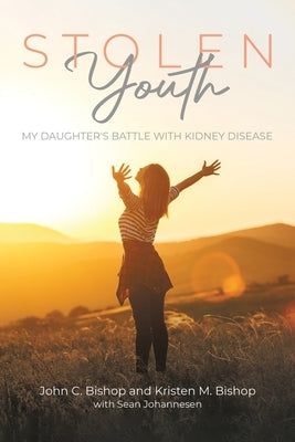Stolen Youth: My daughter's battle with kidney disease by Bishop, John C.