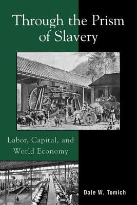 Through the Prism of Slavery: Labor, Capital, and World Economy by Tomich, Dale W.