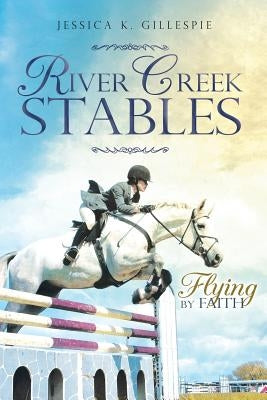 River Creek Stables: Flying by Faith by Gillespie, Jessica K.