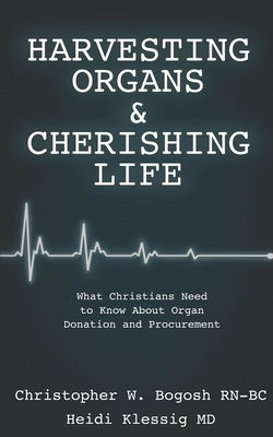Harvesting Organs & Cherishing Life: What Christians Need to Know About Organ Donation and Procurement by Klessig H., Bogosh C.