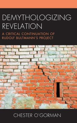 Demythologizing Revelation: A Critical Continuation of Rudolf Bultmann's Project by O'Gorman, Chester