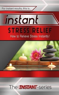 Instant Stress Relief: How to Relieve Stress Instantly! by Instant-Series, The