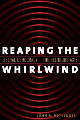 Reaping the Whirlwind: Liberal Democracy and the Religious Axis by Pottenger, John R.