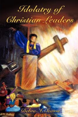 Idolatry of Christian Leaders by Seaton, Debra A.
