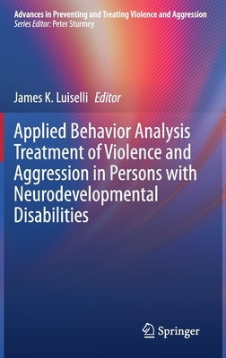 Applied Behavior Analysis Treatment of Violence and Aggression in Persons with Neurodevelopmental Disabilities by Luiselli, James K.