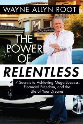 The Power of Relentless: 7 Secrets to Achieving Mega-Success, Financial Freedom, and the Life of Your Dreams by Root, Wayne Allyn