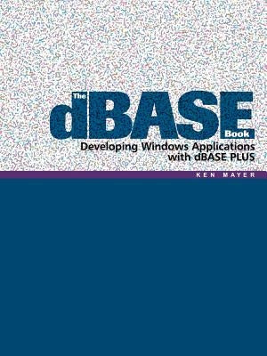 The dBASE Book: Developing Windows Applications with dBASE PLUS by Mayer, Ken