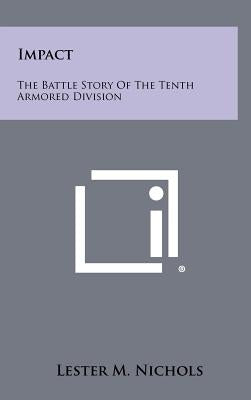 Impact: The Battle Story Of The Tenth Armored Division by Nichols, Lester M.