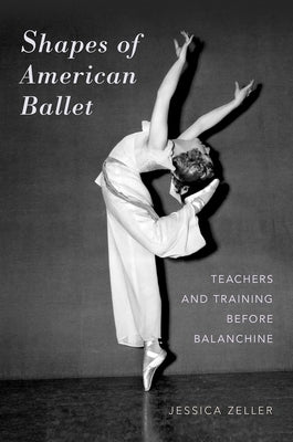 Shapes of American Ballet: Teachers and Training Before Balanchine by Zeller, Jessica