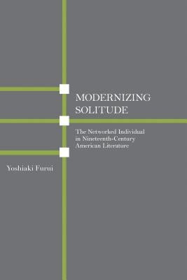 Modernizing Solitude: The Networked Individual in Nineteenth-Century American Literature by Furui, Yoshiaki