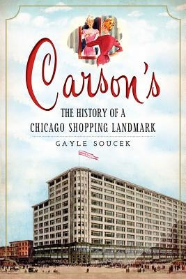 Carson's:: The History of a Chicago Shopping Landmark by Soucek, Gayle