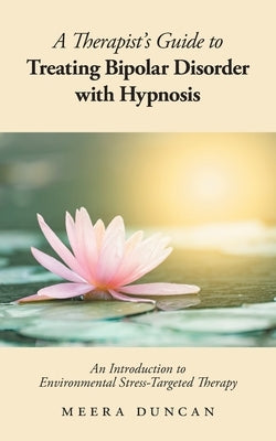 A Therapist's Guide To Treating Bipolar Disorder With Hypnosis: An Introduction to Environmental Stress-Targeted Therapy by Duncan, Meera