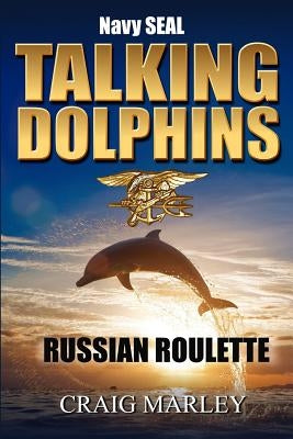 Navy SEAL TALKING DOLPHINS: Russian Roulette by Marley, Craig