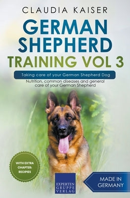 German Shepherd Training Vol 3 - Taking Care of Your German Shepherd Dog: Nutrition, Common Diseases and General Care of Your German Shepherd by Kaiser, Claudia