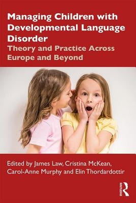 Managing Children with Developmental Language Disorder: Theory and Practice Across Europe and Beyond by Law, James