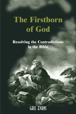 The Firstborn of God: Resolving the Contradictions in the Bible by Evans, Gail Allison