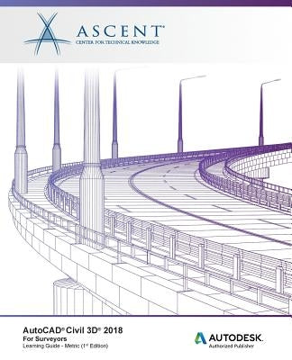 AutoCAD Civil 3D 2018 for Surveyors Metric: Autodesk Authorized Publisher by Ascent -. Center for Technical Knowledge