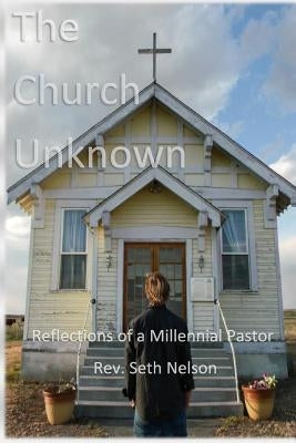 The Church Unknown: Reflections of a Millennial Pastor by Nelson, Seth