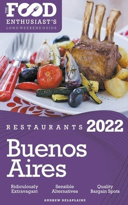 2022 Buenos Aires Restaurants - The Food Enthusiast's Long Weekend Guide by Delaplaine, Andrew