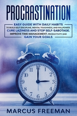 Procrastination: Easy Guide with Daily Habits to Build Self-Discipline, Mental Toughness, and Willpower. Cure Laziness and stop Self-Sa by Freeman, Marcus