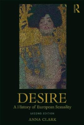 Desire: A History of European Sexuality by Clark, Anna