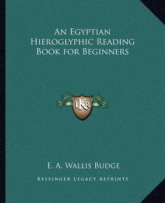 An Egyptian Hieroglyphic Reading Book for Beginners by Budge, E. A. Wallis