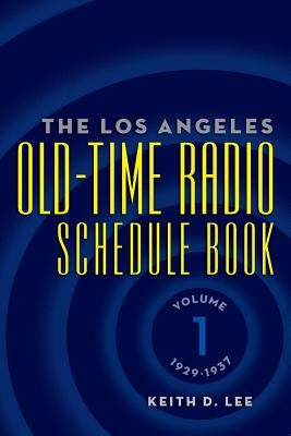 The Los Angeles Old-Time Radio Schedule Book Volume 1, 1929-1937 by Lee, Keith D.