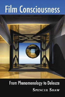 Film Consciousness: From Phenomenology to Deleuze by Shaw, Spencer