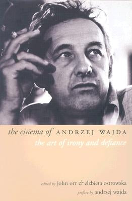 The Cinema of Andrzej Wajda: The Art of Irony and Defiance by Orr, John