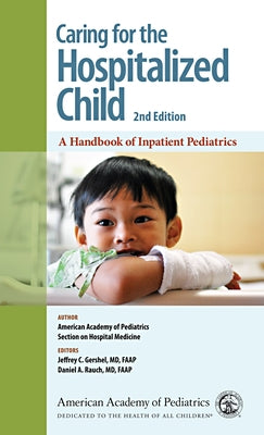 Caring for the Hospitalized Child: A Handbook of Inpatient Pediatrics by Section on Hospital Medicine American Ac
