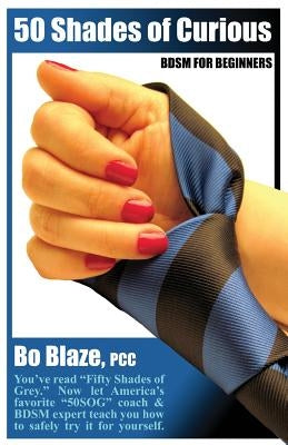 50 Shades of Curious: Bdsm for Beginners: You've Read Fifty Shades, Now Let America's Favorite 50sog Coach & Bdsm Expert Teach You How to Sa by Blaze Pcc, Bo
