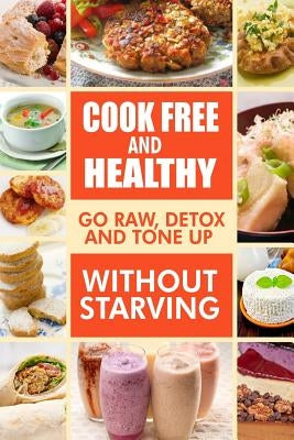 Cook-Free and Healthy - Go Raw, Detox and Tone up without Starving: Looking to eat wholesome and healthy ingredients with raw food lifestyle by Melissa Groves Cook Free Healthy Eatin