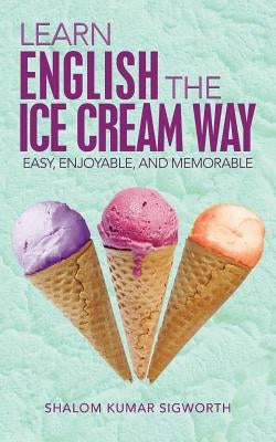 Learn English the Ice Cream Way: Easy, Enjoyable, and Memorable by Sigworth, Shalom Kumar