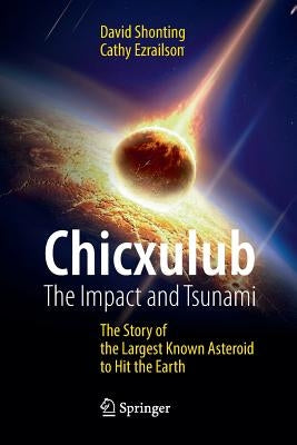 Chicxulub: The Impact and Tsunami: The Story of the Largest Known Asteroid to Hit the Earth by Shonting, David