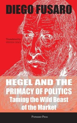 Hegel and the Primacy of Politics: Taming the Wild Beast of the Market by Fusaro, Diego