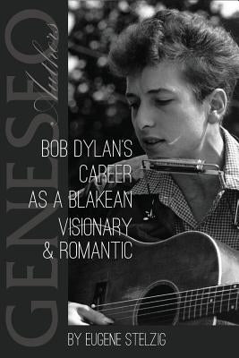 Bob Dylan's Career as a Blakean Visionary and Romantic by Stelzig, Eugene