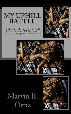 My Uphill Battle: A story about a former L.A gang member that all he seeks is the path of peace upon his release from prison, and deport by Ortiz, Marvin Edgardo