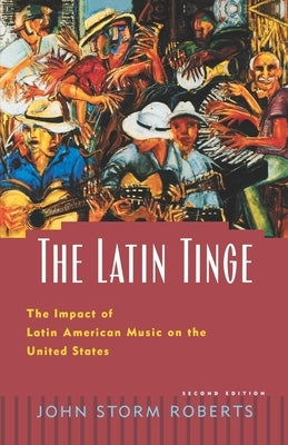 The Latin Tinge: The Impact of Latin American Music on the United States by Roberts, John Storm