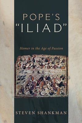 Pope's Iliad: Homer in the Age of Passion by Shankman, Steven