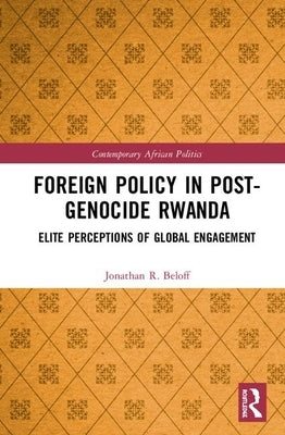 Foreign Policy in Post-Genocide Rwanda: Elite Perceptions of Global Engagement by Beloff, Jonathan R.