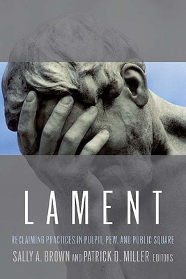 Lament: Reclaiming Practices in Pulpit, Pew and Public Square by Brown, Sally A.