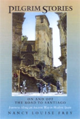 Pilgrim Stories: On and Off the Road to Santiago, Journeys Along an Ancient Way in Modern Spain by Frey, Nancy Louise