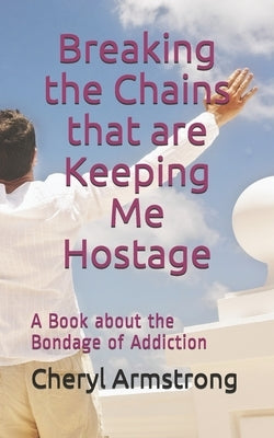 Breaking the Chains that are Keeping Me Hostage: A Book About the Bondage of Addiction by Armstrong, Cheryl