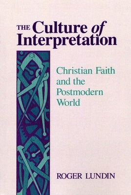 The Culture of Interpretation: Christian Faith and the Postmodern World by Lundin, Roger