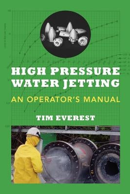 High Pressure Water Jetting - An Operator's Manual: Water Jet Operator Manual by Everest, Tim