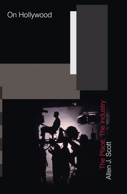 On Hollywood: The Place, the Industry by Scott, Allen J.